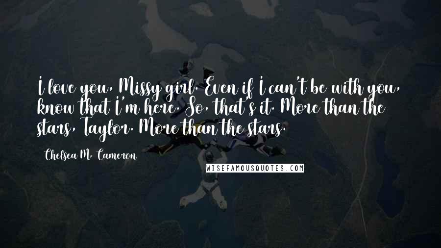 Chelsea M. Cameron Quotes: I love you, Missy girl. Even if I can't be with you, know that I'm here. So, that's it. More than the stars, Taylor. More than the stars.