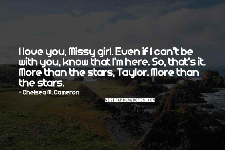 Chelsea M. Cameron Quotes: I love you, Missy girl. Even if I can't be with you, know that I'm here. So, that's it. More than the stars, Taylor. More than the stars.