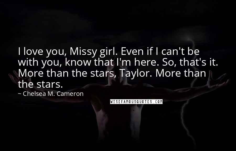 Chelsea M. Cameron Quotes: I love you, Missy girl. Even if I can't be with you, know that I'm here. So, that's it. More than the stars, Taylor. More than the stars.