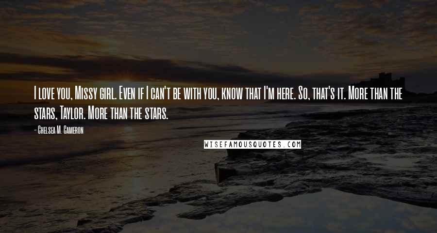 Chelsea M. Cameron Quotes: I love you, Missy girl. Even if I can't be with you, know that I'm here. So, that's it. More than the stars, Taylor. More than the stars.