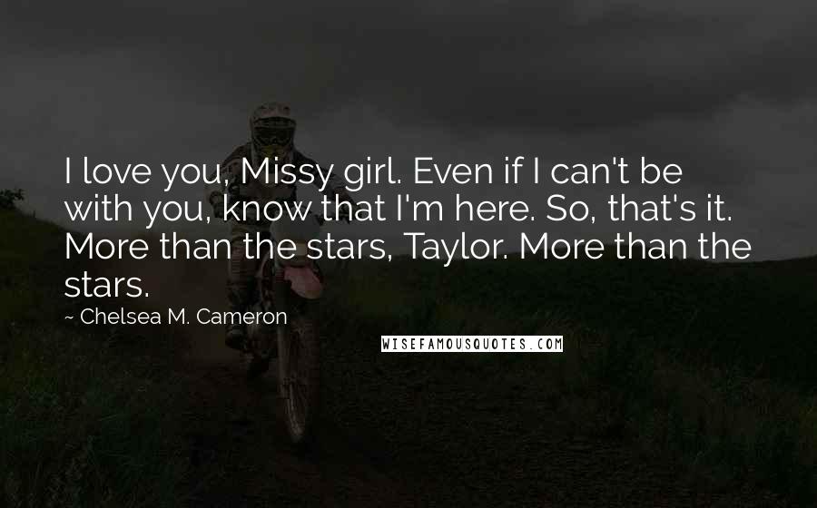 Chelsea M. Cameron Quotes: I love you, Missy girl. Even if I can't be with you, know that I'm here. So, that's it. More than the stars, Taylor. More than the stars.