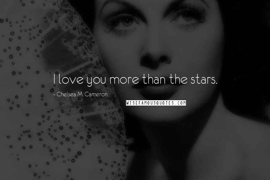Chelsea M. Cameron Quotes: I love you more than the stars.