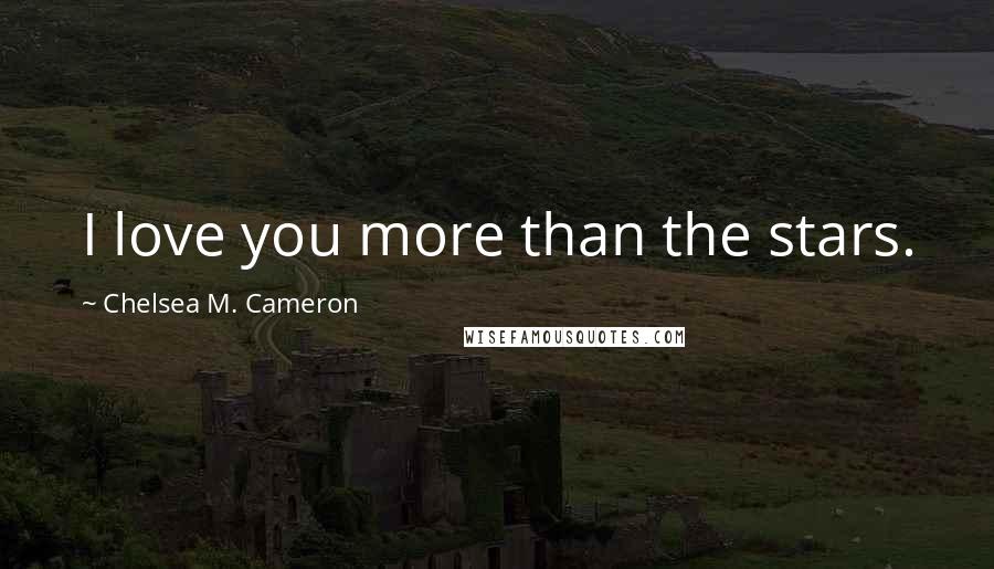 Chelsea M. Cameron Quotes: I love you more than the stars.