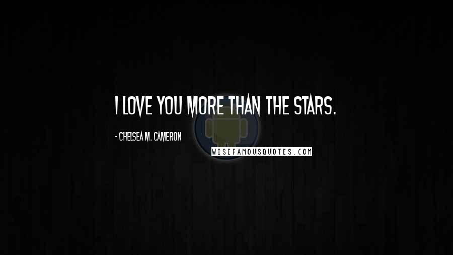Chelsea M. Cameron Quotes: I love you more than the stars.