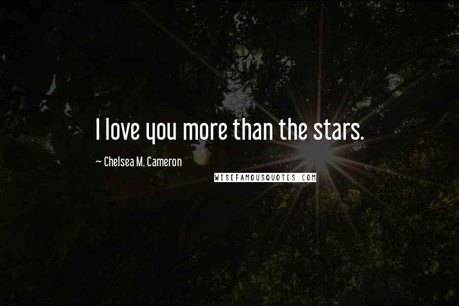 Chelsea M. Cameron Quotes: I love you more than the stars.