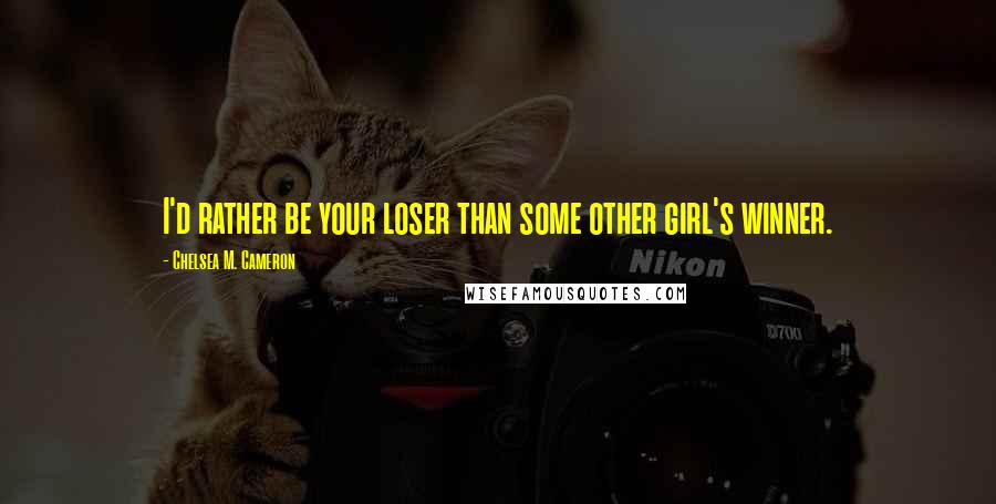 Chelsea M. Cameron Quotes: I'd rather be your loser than some other girl's winner.