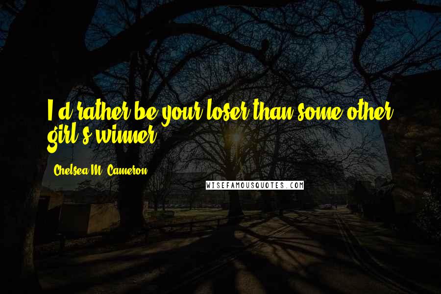 Chelsea M. Cameron Quotes: I'd rather be your loser than some other girl's winner.