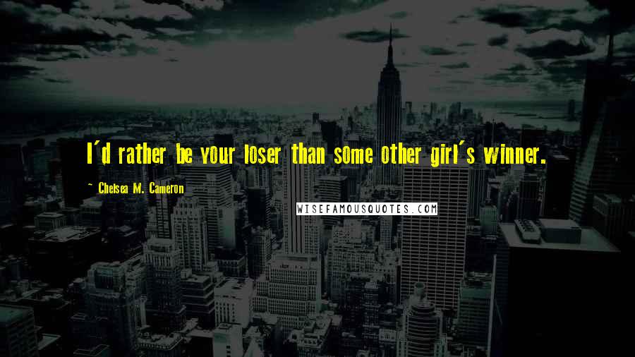 Chelsea M. Cameron Quotes: I'd rather be your loser than some other girl's winner.