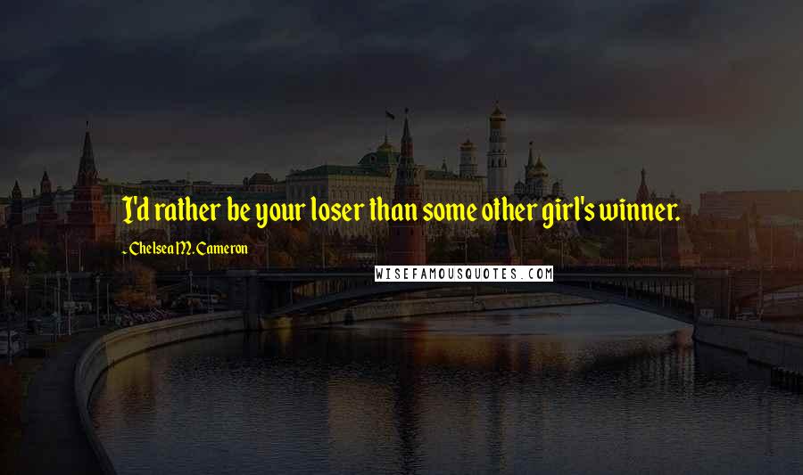 Chelsea M. Cameron Quotes: I'd rather be your loser than some other girl's winner.