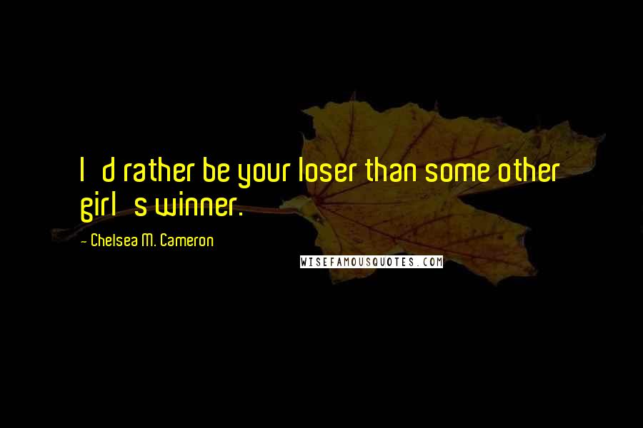 Chelsea M. Cameron Quotes: I'd rather be your loser than some other girl's winner.
