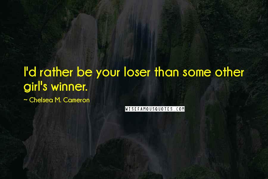 Chelsea M. Cameron Quotes: I'd rather be your loser than some other girl's winner.