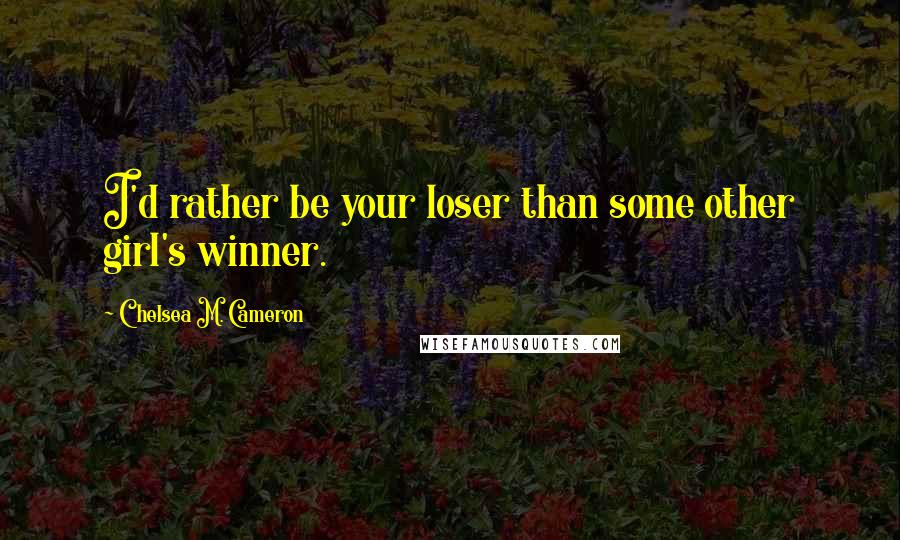 Chelsea M. Cameron Quotes: I'd rather be your loser than some other girl's winner.