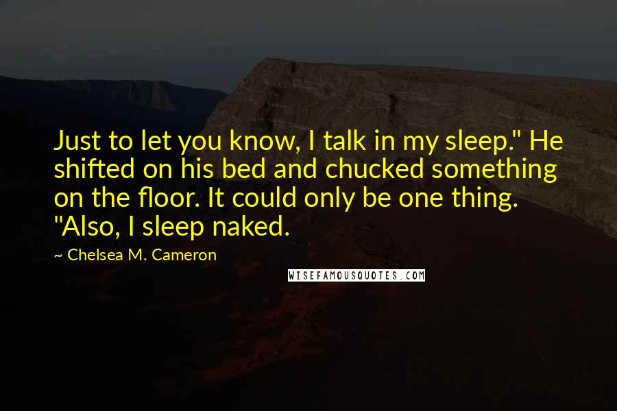 Chelsea M. Cameron Quotes: Just to let you know, I talk in my sleep." He shifted on his bed and chucked something on the floor. It could only be one thing. "Also, I sleep naked.