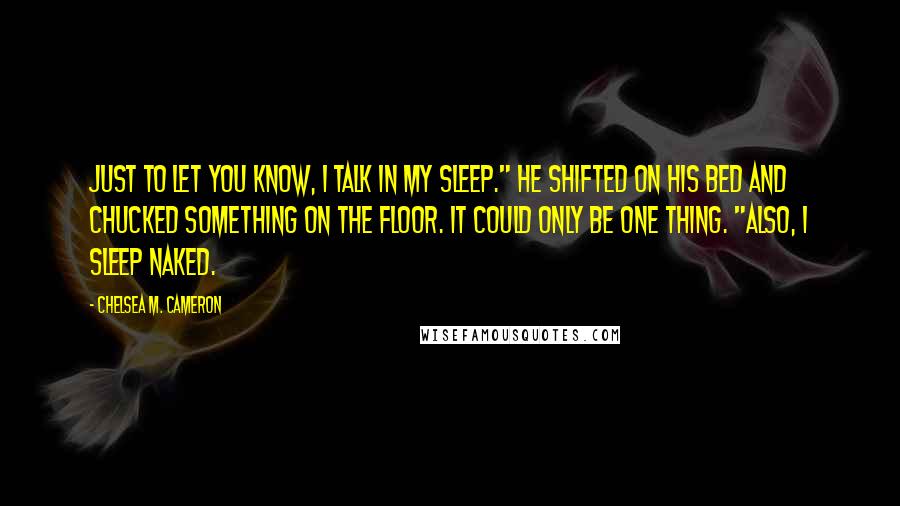 Chelsea M. Cameron Quotes: Just to let you know, I talk in my sleep." He shifted on his bed and chucked something on the floor. It could only be one thing. "Also, I sleep naked.