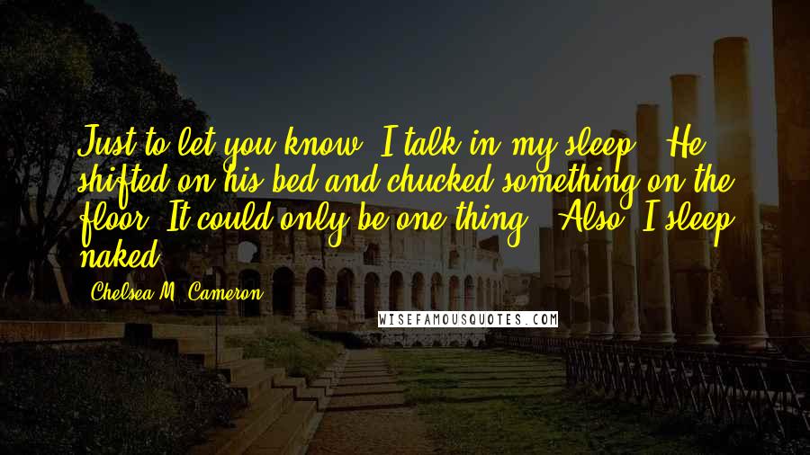 Chelsea M. Cameron Quotes: Just to let you know, I talk in my sleep." He shifted on his bed and chucked something on the floor. It could only be one thing. "Also, I sleep naked.