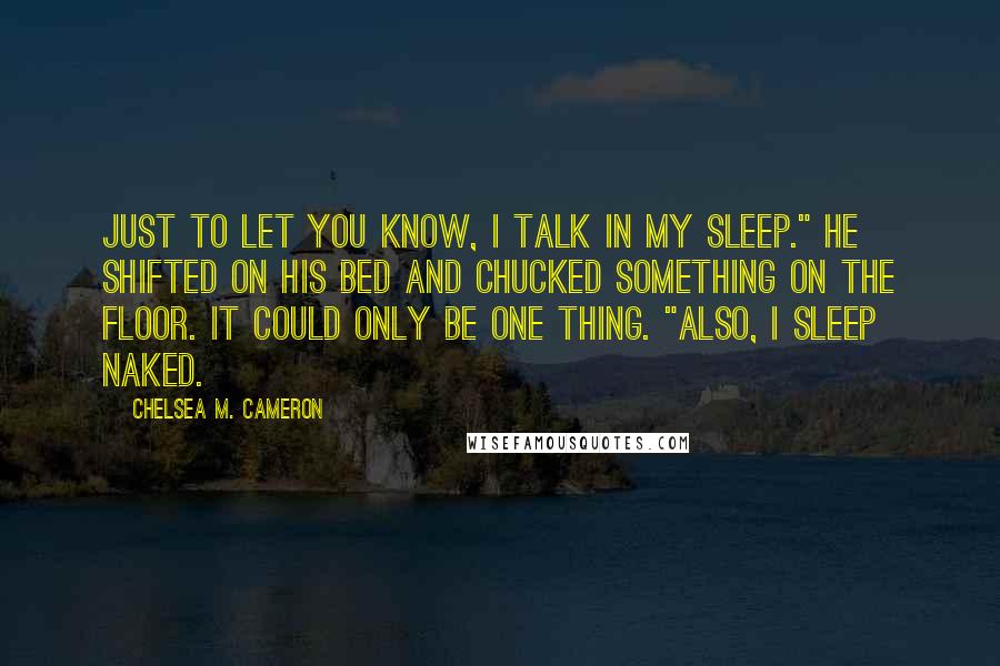 Chelsea M. Cameron Quotes: Just to let you know, I talk in my sleep." He shifted on his bed and chucked something on the floor. It could only be one thing. "Also, I sleep naked.