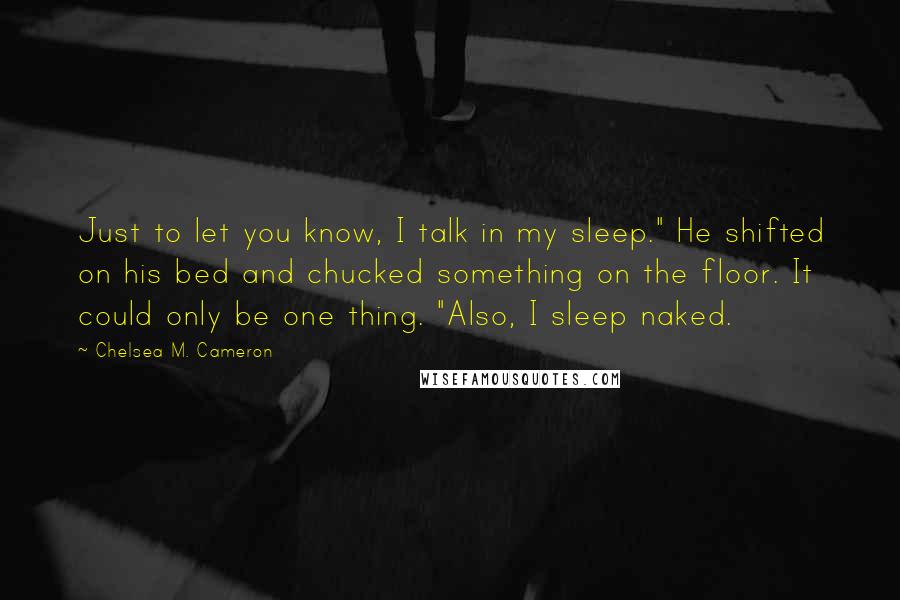 Chelsea M. Cameron Quotes: Just to let you know, I talk in my sleep." He shifted on his bed and chucked something on the floor. It could only be one thing. "Also, I sleep naked.