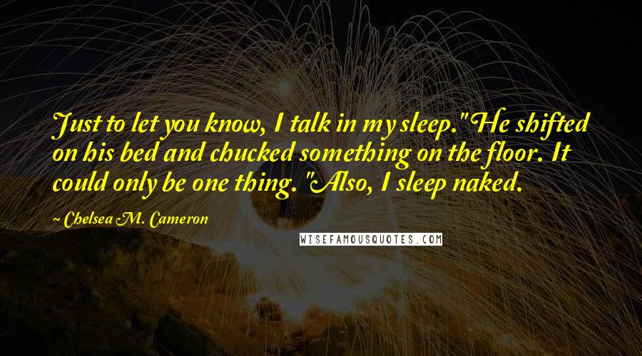 Chelsea M. Cameron Quotes: Just to let you know, I talk in my sleep." He shifted on his bed and chucked something on the floor. It could only be one thing. "Also, I sleep naked.