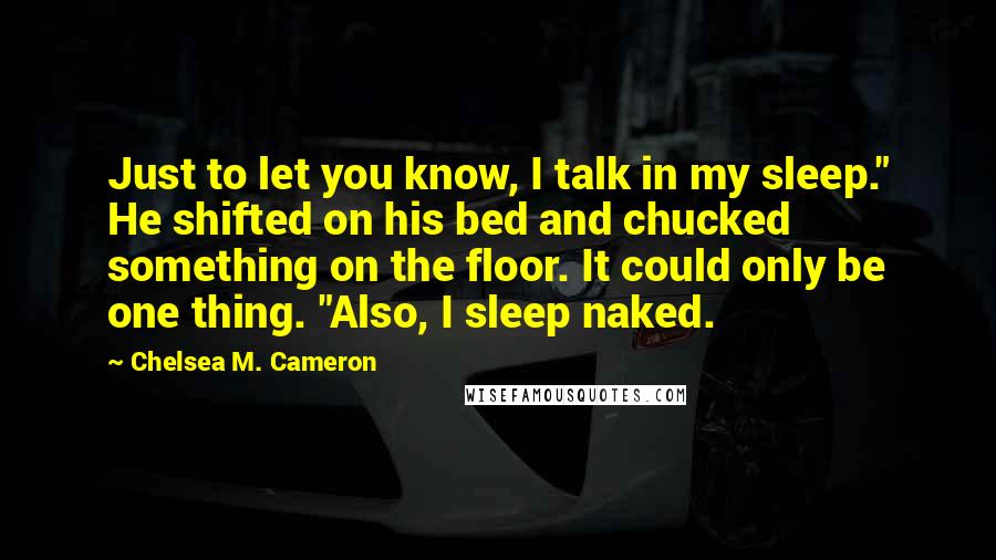 Chelsea M. Cameron Quotes: Just to let you know, I talk in my sleep." He shifted on his bed and chucked something on the floor. It could only be one thing. "Also, I sleep naked.