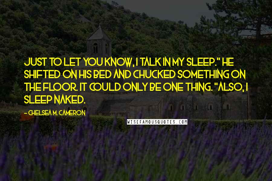 Chelsea M. Cameron Quotes: Just to let you know, I talk in my sleep." He shifted on his bed and chucked something on the floor. It could only be one thing. "Also, I sleep naked.