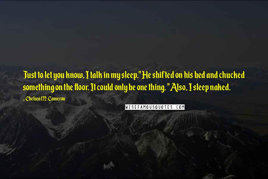 Chelsea M. Cameron Quotes: Just to let you know, I talk in my sleep." He shifted on his bed and chucked something on the floor. It could only be one thing. "Also, I sleep naked.
