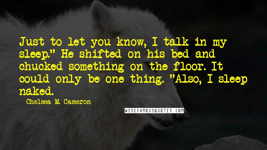 Chelsea M. Cameron Quotes: Just to let you know, I talk in my sleep." He shifted on his bed and chucked something on the floor. It could only be one thing. "Also, I sleep naked.