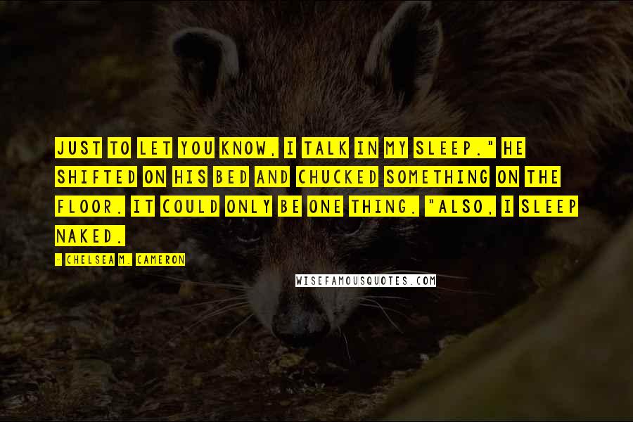 Chelsea M. Cameron Quotes: Just to let you know, I talk in my sleep." He shifted on his bed and chucked something on the floor. It could only be one thing. "Also, I sleep naked.