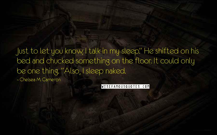 Chelsea M. Cameron Quotes: Just to let you know, I talk in my sleep." He shifted on his bed and chucked something on the floor. It could only be one thing. "Also, I sleep naked.