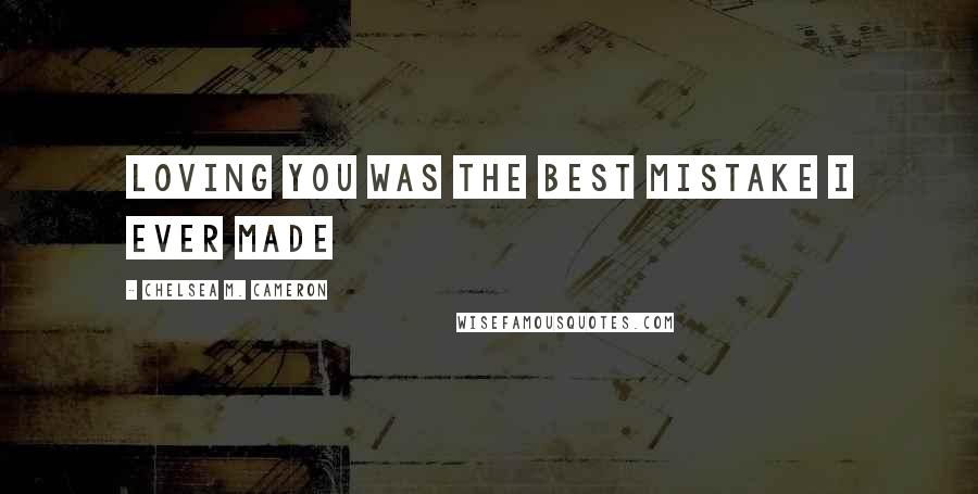 Chelsea M. Cameron Quotes: Loving you was the best mistake I ever made