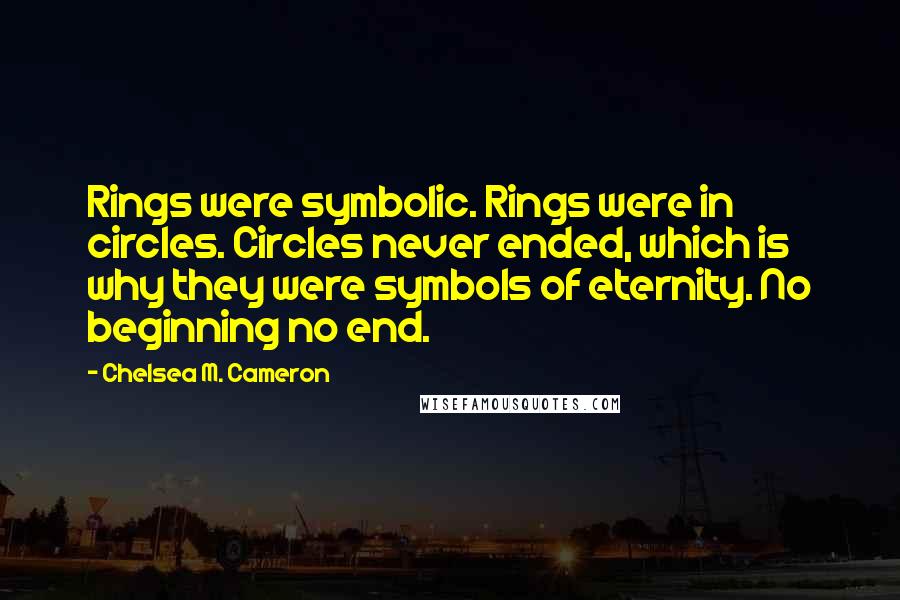 Chelsea M. Cameron Quotes: Rings were symbolic. Rings were in circles. Circles never ended, which is why they were symbols of eternity. No beginning no end.