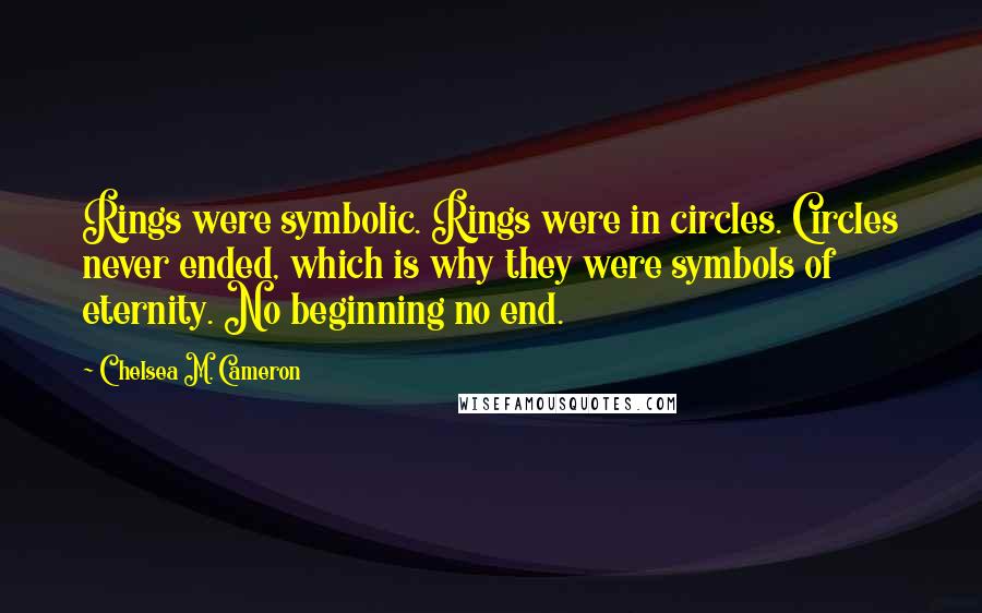 Chelsea M. Cameron Quotes: Rings were symbolic. Rings were in circles. Circles never ended, which is why they were symbols of eternity. No beginning no end.