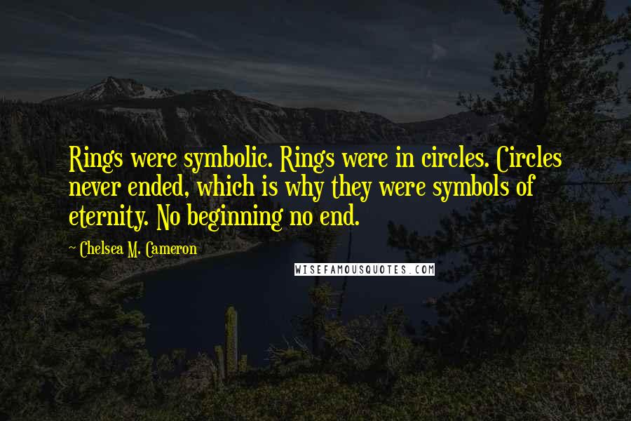 Chelsea M. Cameron Quotes: Rings were symbolic. Rings were in circles. Circles never ended, which is why they were symbols of eternity. No beginning no end.