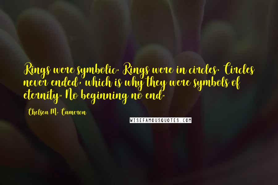 Chelsea M. Cameron Quotes: Rings were symbolic. Rings were in circles. Circles never ended, which is why they were symbols of eternity. No beginning no end.