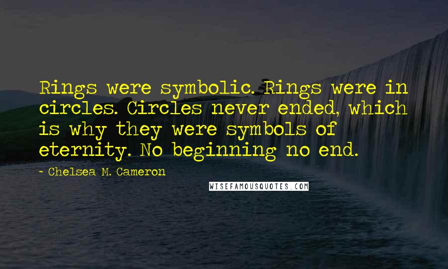 Chelsea M. Cameron Quotes: Rings were symbolic. Rings were in circles. Circles never ended, which is why they were symbols of eternity. No beginning no end.