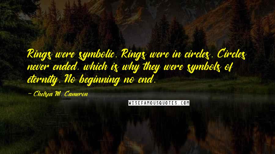 Chelsea M. Cameron Quotes: Rings were symbolic. Rings were in circles. Circles never ended, which is why they were symbols of eternity. No beginning no end.