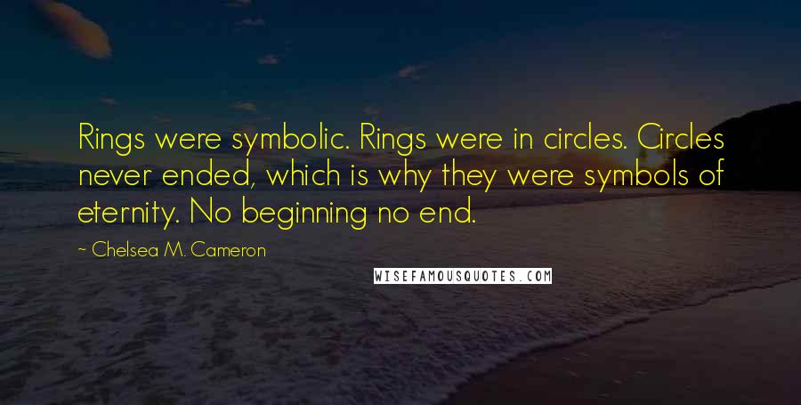 Chelsea M. Cameron Quotes: Rings were symbolic. Rings were in circles. Circles never ended, which is why they were symbols of eternity. No beginning no end.