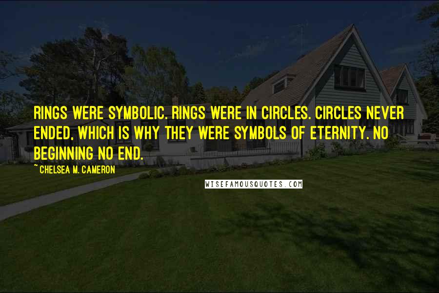 Chelsea M. Cameron Quotes: Rings were symbolic. Rings were in circles. Circles never ended, which is why they were symbols of eternity. No beginning no end.