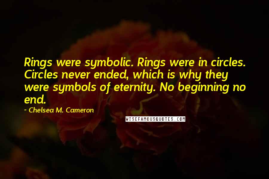 Chelsea M. Cameron Quotes: Rings were symbolic. Rings were in circles. Circles never ended, which is why they were symbols of eternity. No beginning no end.