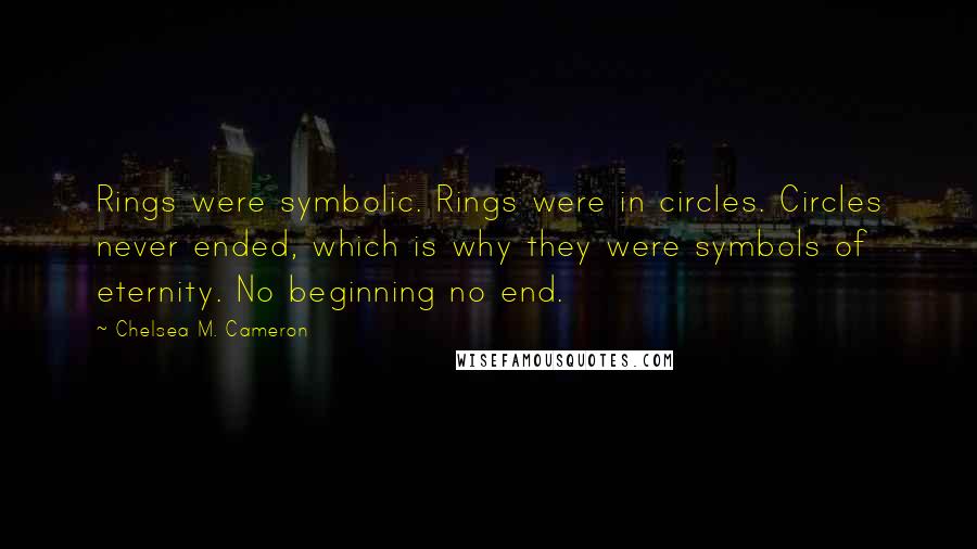 Chelsea M. Cameron Quotes: Rings were symbolic. Rings were in circles. Circles never ended, which is why they were symbols of eternity. No beginning no end.