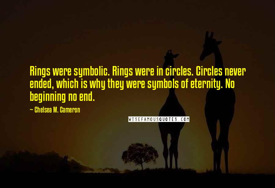 Chelsea M. Cameron Quotes: Rings were symbolic. Rings were in circles. Circles never ended, which is why they were symbols of eternity. No beginning no end.