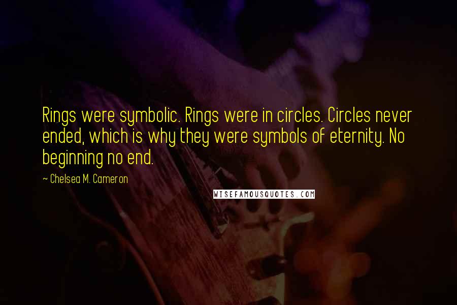 Chelsea M. Cameron Quotes: Rings were symbolic. Rings were in circles. Circles never ended, which is why they were symbols of eternity. No beginning no end.