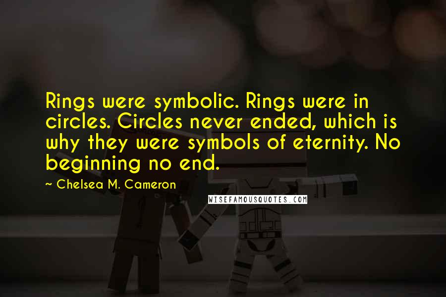 Chelsea M. Cameron Quotes: Rings were symbolic. Rings were in circles. Circles never ended, which is why they were symbols of eternity. No beginning no end.