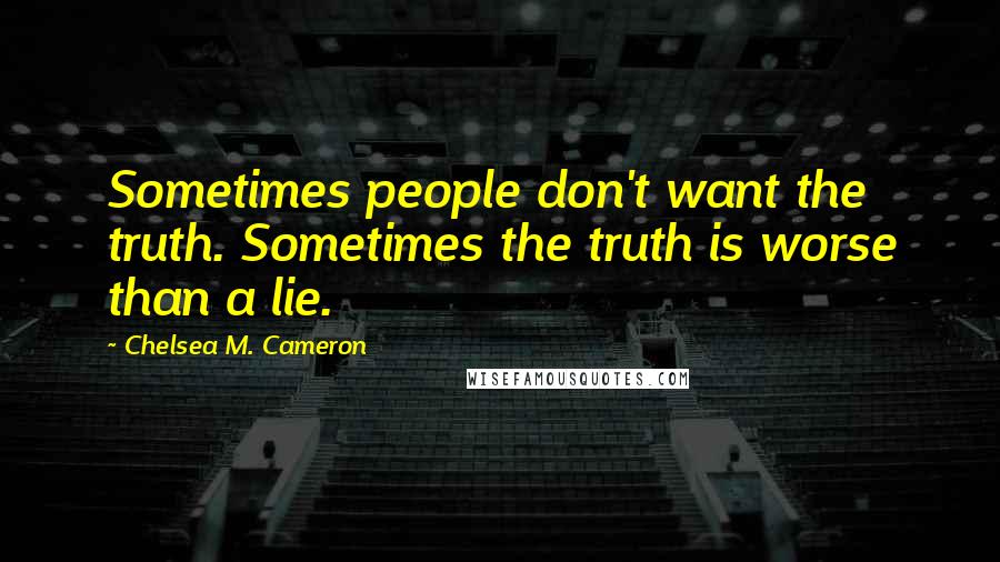 Chelsea M. Cameron Quotes: Sometimes people don't want the truth. Sometimes the truth is worse than a lie.