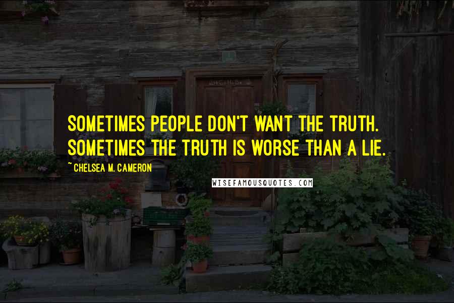 Chelsea M. Cameron Quotes: Sometimes people don't want the truth. Sometimes the truth is worse than a lie.