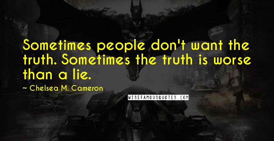 Chelsea M. Cameron Quotes: Sometimes people don't want the truth. Sometimes the truth is worse than a lie.