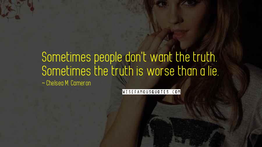 Chelsea M. Cameron Quotes: Sometimes people don't want the truth. Sometimes the truth is worse than a lie.