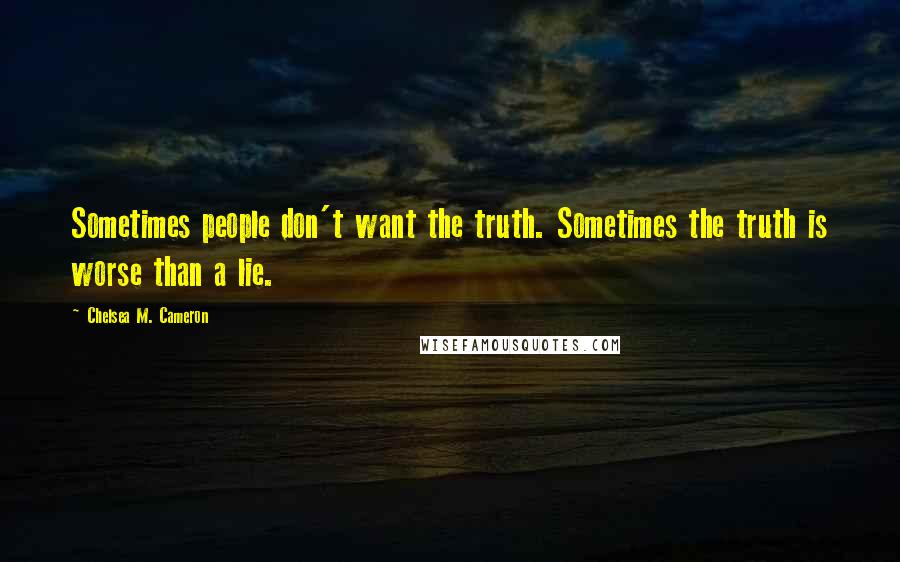 Chelsea M. Cameron Quotes: Sometimes people don't want the truth. Sometimes the truth is worse than a lie.