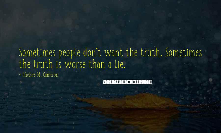 Chelsea M. Cameron Quotes: Sometimes people don't want the truth. Sometimes the truth is worse than a lie.