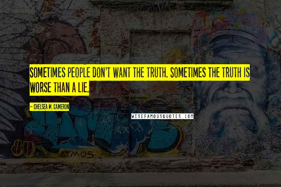 Chelsea M. Cameron Quotes: Sometimes people don't want the truth. Sometimes the truth is worse than a lie.