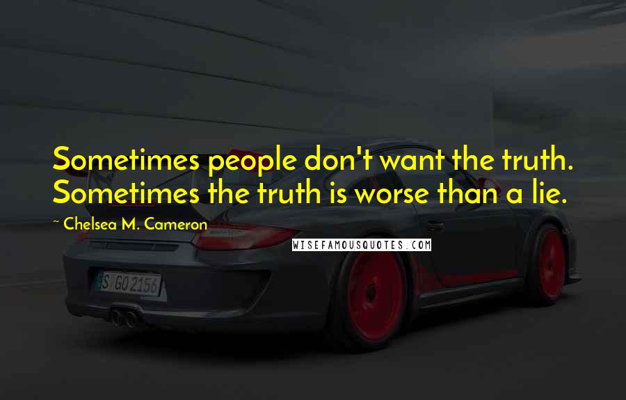 Chelsea M. Cameron Quotes: Sometimes people don't want the truth. Sometimes the truth is worse than a lie.